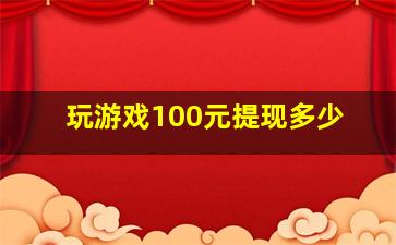 玩游戏100元提现多少