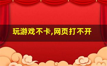 玩游戏不卡,网页打不开