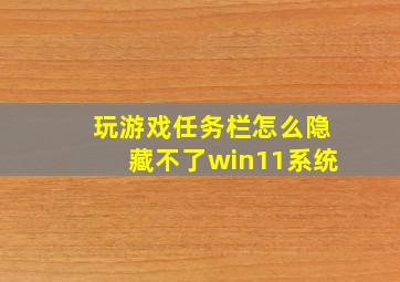 玩游戏任务栏怎么隐藏不了win11系统