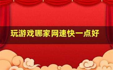 玩游戏哪家网速快一点好