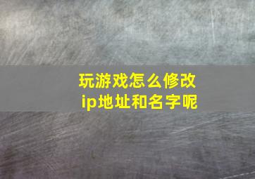 玩游戏怎么修改ip地址和名字呢