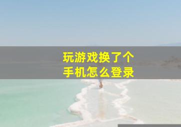 玩游戏换了个手机怎么登录