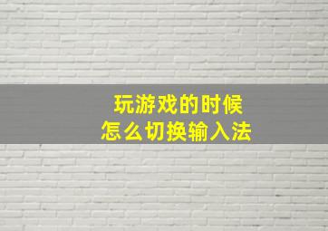 玩游戏的时候怎么切换输入法