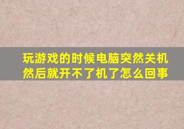 玩游戏的时候电脑突然关机然后就开不了机了怎么回事