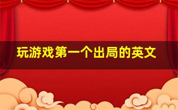 玩游戏第一个出局的英文