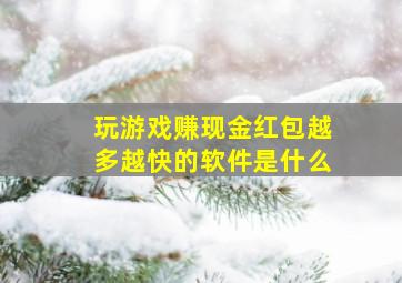 玩游戏赚现金红包越多越快的软件是什么