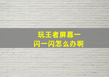 玩王者屏幕一闪一闪怎么办啊