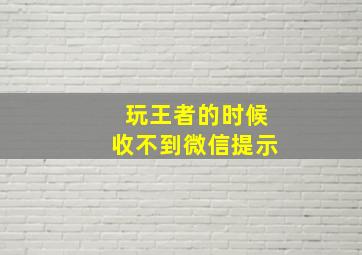 玩王者的时候收不到微信提示