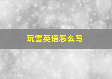 玩雪英语怎么写