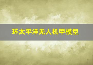 环太平洋无人机甲模型