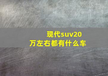 现代suv20万左右都有什么车