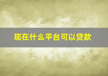 现在什么平台可以贷款