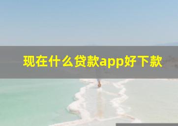 现在什么贷款app好下款