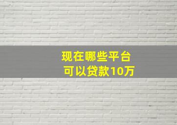 现在哪些平台可以贷款10万