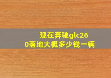 现在奔驰glc260落地大概多少钱一辆