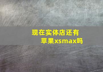 现在实体店还有苹果xsmax吗