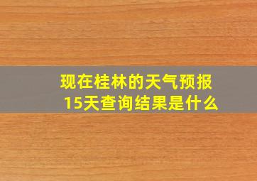 现在桂林的天气预报15天查询结果是什么