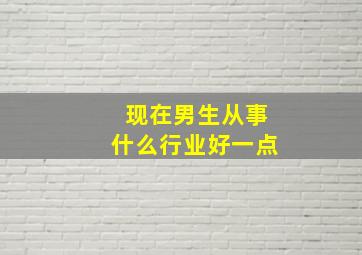 现在男生从事什么行业好一点