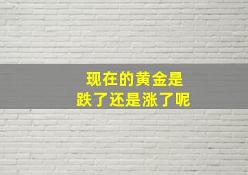 现在的黄金是跌了还是涨了呢