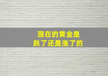 现在的黄金是跌了还是涨了的