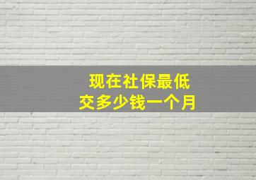 现在社保最低交多少钱一个月