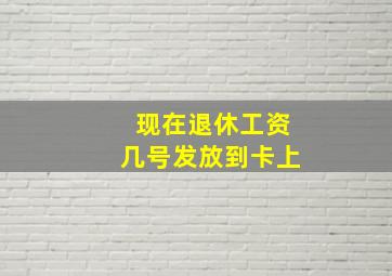 现在退休工资几号发放到卡上