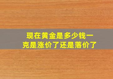 现在黄金是多少钱一克是涨价了还是落价了