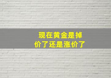 现在黄金是掉价了还是涨价了