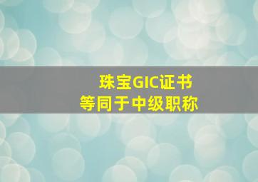 珠宝GIC证书等同于中级职称