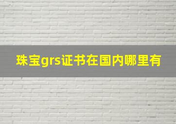 珠宝grs证书在国内哪里有