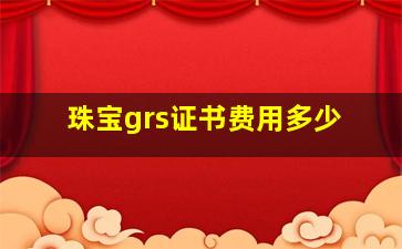 珠宝grs证书费用多少