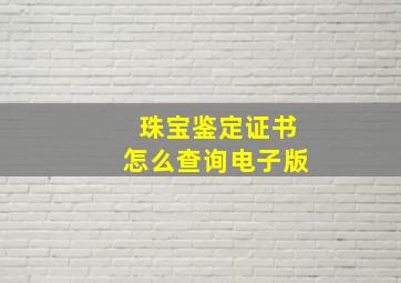 珠宝鉴定证书怎么查询电子版