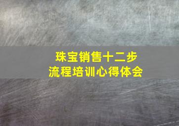 珠宝销售十二步流程培训心得体会