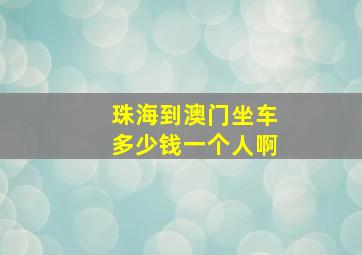 珠海到澳门坐车多少钱一个人啊