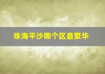 珠海平沙哪个区最繁华