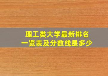 理工类大学最新排名一览表及分数线是多少