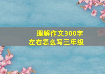 理解作文300字左右怎么写三年级