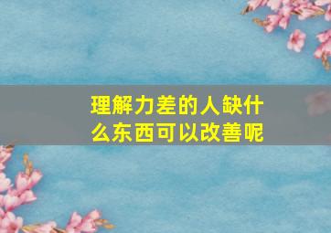 理解力差的人缺什么东西可以改善呢