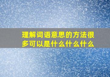 理解词语意思的方法很多可以是什么什么什么