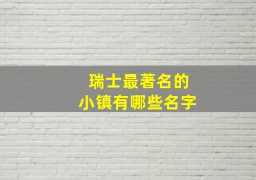 瑞士最著名的小镇有哪些名字