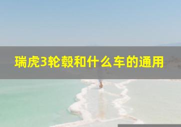 瑞虎3轮毂和什么车的通用