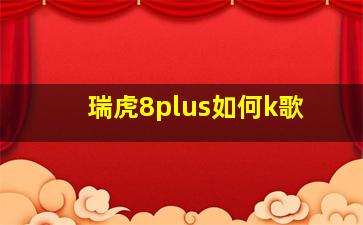 瑞虎8plus如何k歌