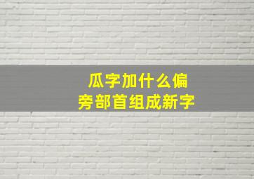 瓜字加什么偏旁部首组成新字