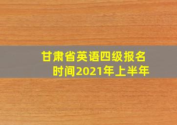 甘肃省英语四级报名时间2021年上半年