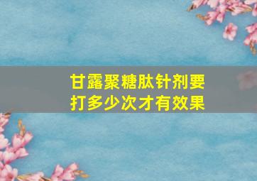 甘露聚糖肽针剂要打多少次才有效果