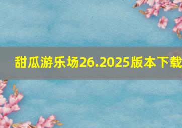 甜瓜游乐场26.2025版本下载