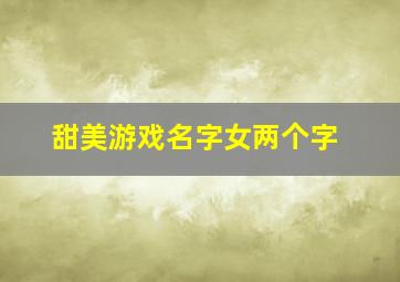 甜美游戏名字女两个字