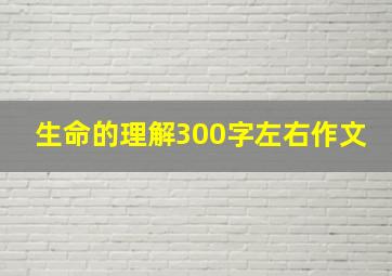 生命的理解300字左右作文