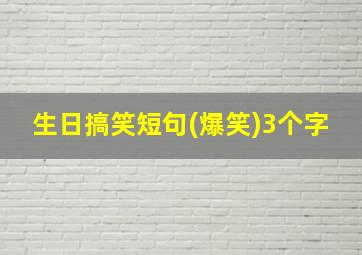 生日搞笑短句(爆笑)3个字