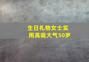 生日礼物女士实用高端大气50岁